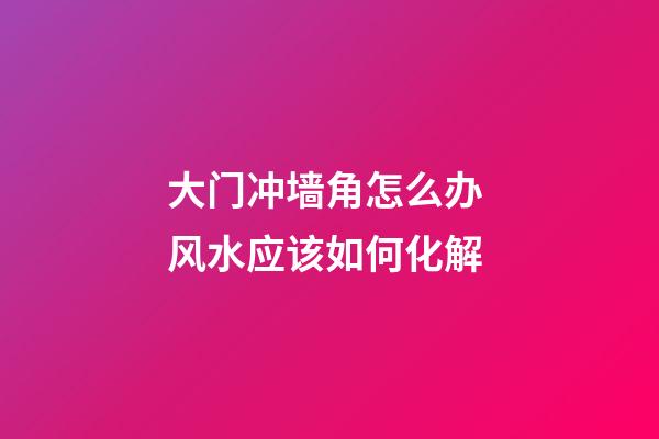 大门冲墙角怎么办 风水应该如何化解
